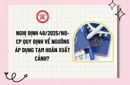 Nghị định 49/2025/NĐ-CP quy định về ngưỡng áp dụng tạm hoãn xuất cảnh