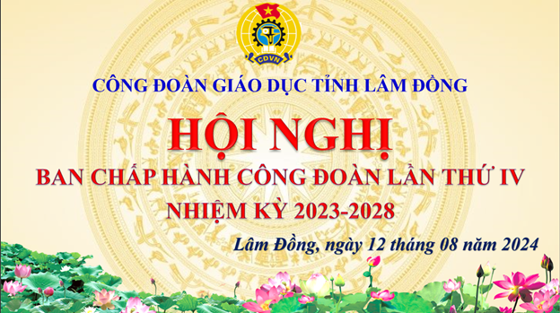 CÔNG ĐOÀN GIÁO DỤC LÂM ĐỒNGTỔ CHỨC HỘI NGHỊ BAN CHẤP HÀNH LẦN THỨ IV NHIỆM KỲ 2023 – 2028