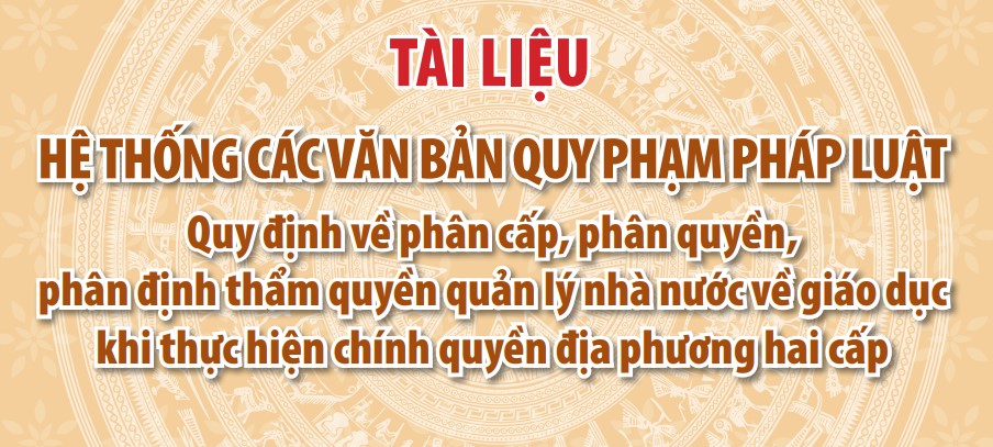 Hệ thống các văn bản quy phạm pháp luật quy định về phân cấp, phân quyền, phân định thẩm quyền quản lý nhà nước về giáo dục khi thực hiện mô hình chính quyền địa phương 2 cấp